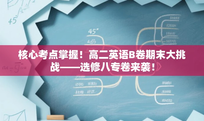 核心考点掌握!高二英语B卷期末大挑战——选修八专卷来袭! 核心考点掌握!高二英语B卷期末大挑战——选修八专卷来袭!