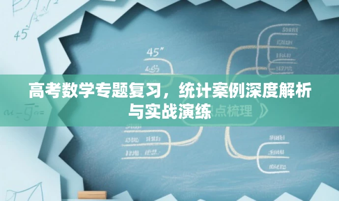 高考数学专题复习,统计案例深度解析与实战演练 高考数学专题复习,统计案例深度解析与实战演练