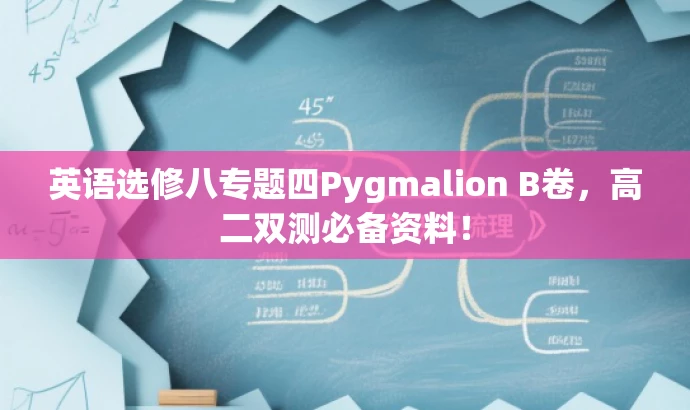 英语选修八专题四Pygmalion B卷,高二双测必备资料! 英语选修八专题四Pygmalion B卷,高二双测必备资料!