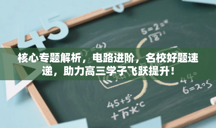 核心专题解析,电路进阶,名校好题速递,助力高三学子飞跃提升! 核心专题解析,电路进阶,名校好题速递,助力高三学子飞跃提升!