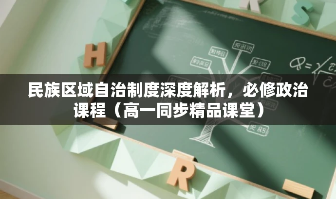 民族区域自治制度深度解析,必修政治课程(高一同步精品课堂) 民族区域自治制度深度解析,必修政治课程(高一同步精品课堂)