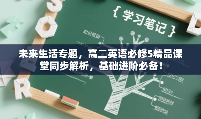 未来生活专题,高二英语必修5精品课堂同步解析,基础进阶必备! 未来生活专题,高二英语必修5精品课堂同步解析,基础进阶必备!