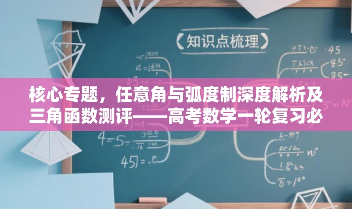 核心专题,任意角与弧度制深度解析及三角函数测评——高考数学一轮复习必备攻略 核心专题,任意角与弧度制深度解析及三角函数测评——高考数学一轮复习必备攻略