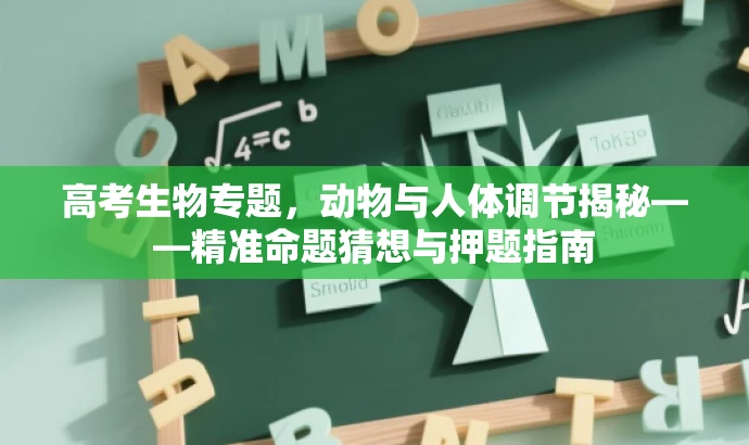 高考生物专题，动物与人体调节揭秘——精准命题猜想与押题指南