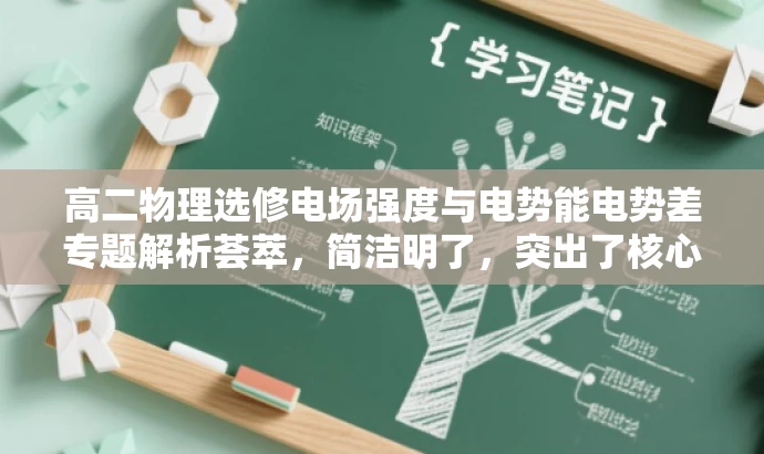 高二物理选修电场强度与电势能电势差专题解析荟萃,简洁明了,突出了核心价值,适合目标人群的需求,语言有吸引力。 高二物理选修电场强度与电势能电势差专题解析荟萃,简洁明了,突出了核心价值,适合目标人群的需求,语言有吸引力。