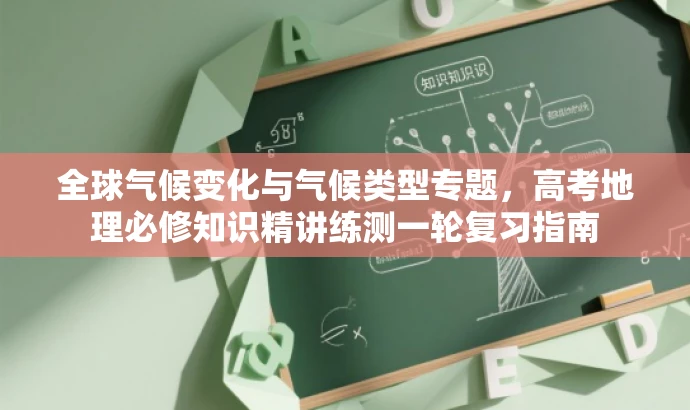 全球气候变化与气候类型专题，高考地理必修知识精讲练测一轮复习指南