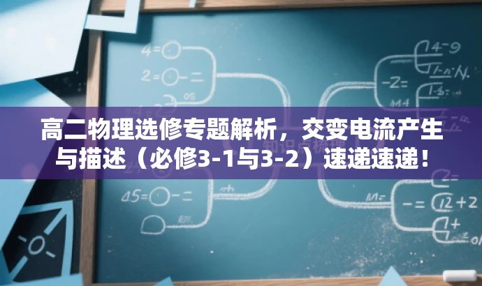 高二物理选修专题解析,交变电流产生与描述(必修3-1与3-2)速递速递! 高二物理选修专题解析,交变电流产生与描述(必修3-1与3-2)速递速递!