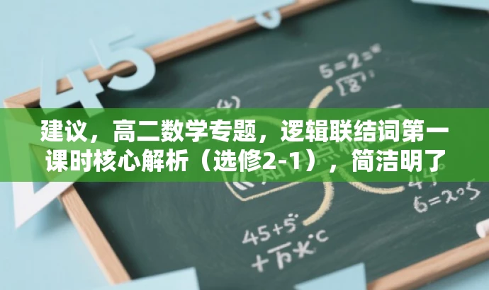 建议,高二数学专题,逻辑联结词第一课时核心解析(选修2-1),简洁明了,突出了课程的核心内容(逻辑联结词第一课时),同时提到了是高二数学的专题,选修2-1,符合目标人群的需求。语言有吸引力,能够引起学生的兴趣和好奇心。 建议,高二数学专题,逻辑联结词第一课时核心解析(选修2-1),简洁明了,突出了课程的核心内容(逻辑联结词第一课时),同时提到了是高二数学的专题,选修2-1,符合目标人群的需求。语言有吸引力,能够引起学生的兴趣和好奇心。
