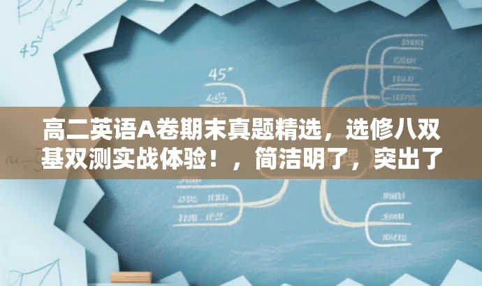 高二英语A卷期末真题精选,选修八双基双测实战体验!,简洁明了,突出了核心价值和目标人群需求,同时使用了吸引眼球的语言,以吸引潜在用户的注意力。 高二英语A卷期末真题精选,选修八双基双测实战体验!,简洁明了,突出了核心价值和目标人群需求,同时使用了吸引眼球的语言,以吸引潜在用户的注意力。