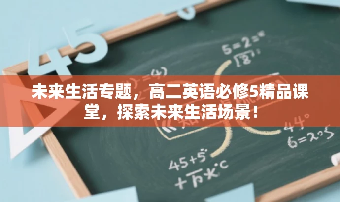 未来生活专题,高二英语必修5精品课堂,探索未来生活场景! 未来生活专题,高二英语必修5精品课堂,探索未来生活场景!