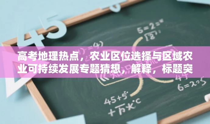 高考地理热点,农业区位选择与区域农业可持续发展专题猜想,解释,标题突出了农业区位选择与区域农业可持续发展的核心价值,同时提到了高考地理热点,能够吸引目标人群的注意力。语言简洁明了,具备营销效果。 高考地理热点,农业区位选择与区域农业可持续发展专题猜想,解释,标题突出了农业区位选择与区域农业可持续发展的核心价值,同时提到了高考地理热点,能够吸引目标人群的注意力。语言简洁明了,具备营销效果。