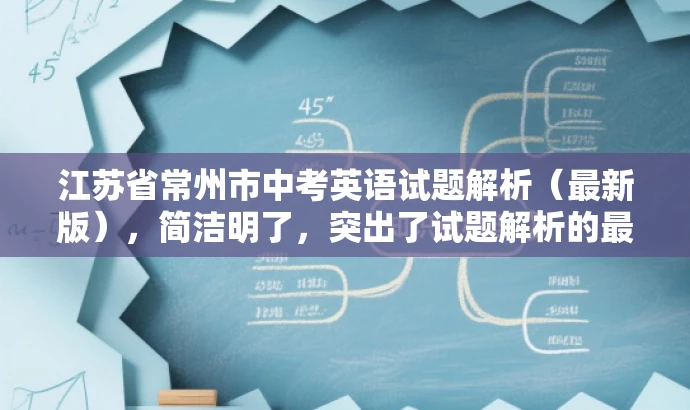 江苏省常州市中考英语试题解析(最新版),简洁明了,突出了试题解析的最新版本和中考英语试题的核心价值,同时语言简洁有吸引力,适合吸引教师群体和学生家长等目标人群的注意力。 江苏省常州市中考英语试题解析(最新版),简洁明了,突出了试题解析的最新版本和中考英语试题的核心价值,同时语言简洁有吸引力,适合吸引教师群体和学生家长等目标人群的注意力。