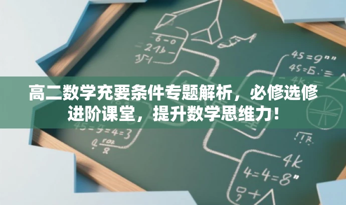 高二数学充要条件专题解析,必修选修进阶课堂,提升数学思维力! 高二数学充要条件专题解析,必修选修进阶课堂,提升数学思维力!