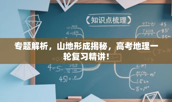 专题解析,山地形成揭秘,高考地理一轮复习精讲! 专题解析,山地形成揭秘,高考地理一轮复习精讲!