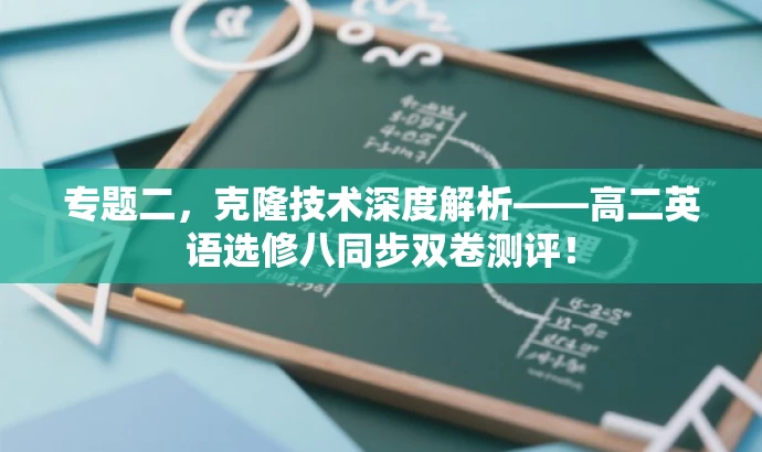 专题二,克隆技术深度解析——高二英语选修八同步双卷测评! 专题二,克隆技术深度解析——高二英语选修八同步双卷测评!