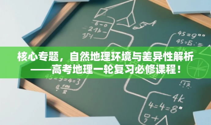 核心专题,自然地理环境与差异性解析——高考地理一轮复习必修课程! 核心专题,自然地理环境与差异性解析——高考地理一轮复习必修课程!