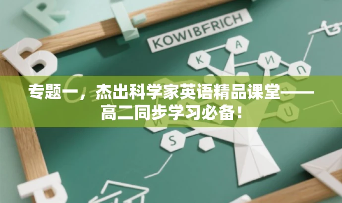 专题一,杰出科学家英语精品课堂——高二同步学习必备! 专题一,杰出科学家英语精品课堂——高二同步学习必备!