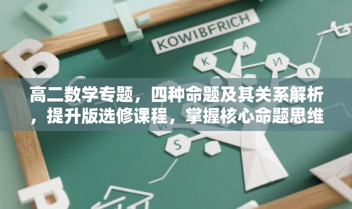 高二数学专题,四种命题及其关系解析,提升版选修课程,掌握核心命题思维! 高二数学专题,四种命题及其关系解析,提升版选修课程,掌握核心命题思维!