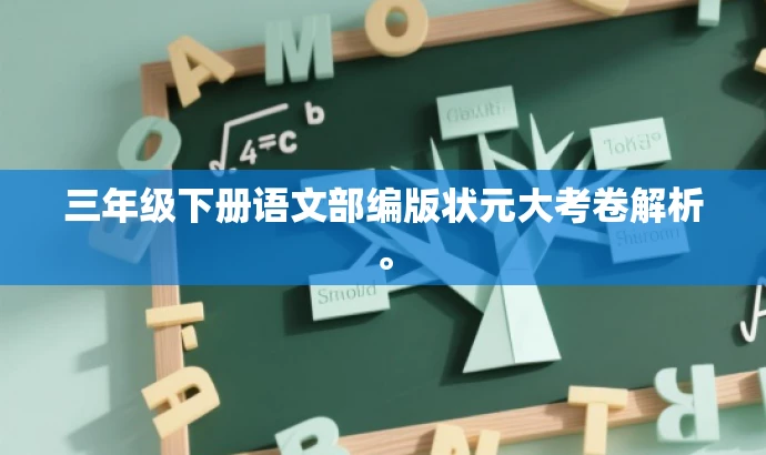 三年级下册语文部编版状元大考卷解析。 三年级下册语文部编版状元大考卷解析。