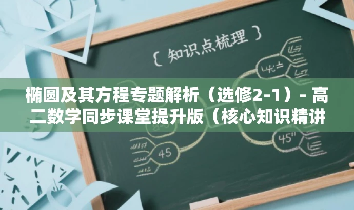 椭圆及其方程专题解析(选修2-1)- 高二数学同步课堂提升版(核心知识精讲) 椭圆及其方程专题解析(选修2-1)- 高二数学同步课堂提升版(核心知识精讲)