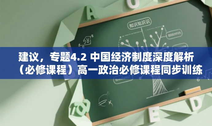 建议,专题4.2 中国经济制度深度解析(必修课程)高一政治必修课程同步训练。 建议,专题4.2 中国经济制度深度解析(必修课程)高一政治必修课程同步训练。
