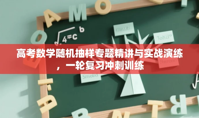 高考数学随机抽样专题精讲与实战演练,一轮复习冲刺训练 高考数学随机抽样专题精讲与实战演练,一轮复习冲刺训练
