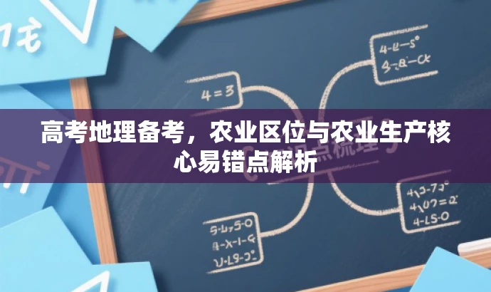 高考地理备考,农业区位与农业生产核心易错点解析 高考地理备考,农业区位与农业生产核心易错点解析