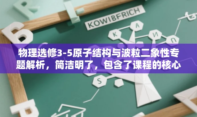 物理选修3-5原子结构与波粒二象性专题解析,简洁明了,包含了课程的核心内容原子结构、波粒二象性,同时突出了选修课程和名校好题的特点,语言简洁有力,符合营销效果的要求。 物理选修3-5原子结构与波粒二象性专题解析,简洁明了,包含了课程的核心内容原子结构、波粒二象性,同时突出了选修课程和名校好题的特点,语言简洁有力,符合营销效果的要求。