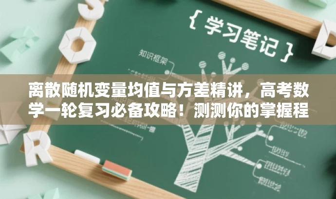 离散随机变量均值与方差精讲,高考数学一轮复习必备攻略!测测你的掌握程度。 离散随机变量均值与方差精讲,高考数学一轮复习必备攻略!测测你的掌握程度。