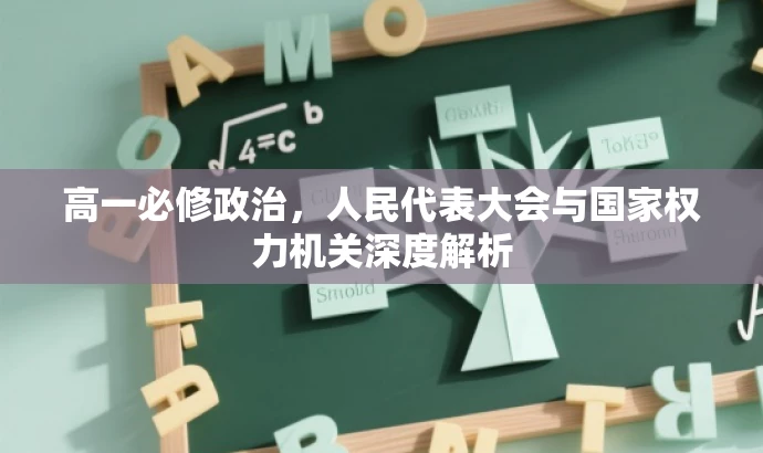 高一必修政治,人民代表大会与国家权力机关深度解析 高一必修政治,人民代表大会与国家权力机关深度解析