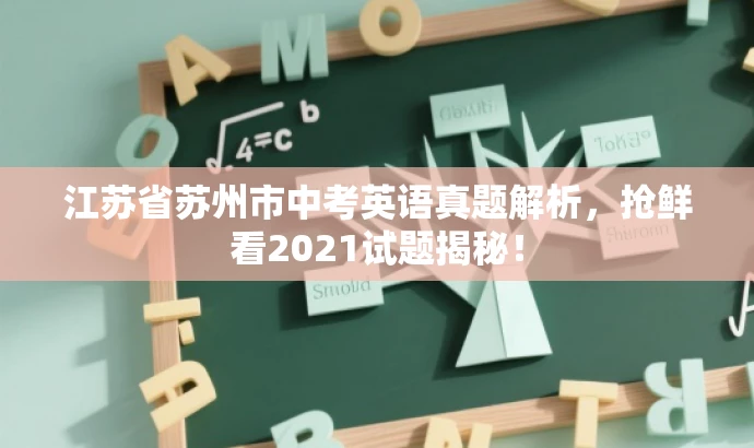 江苏省苏州市中考英语真题解析,抢鲜看2021试题揭秘! 江苏省苏州市中考英语真题解析,抢鲜看2021试题揭秘!