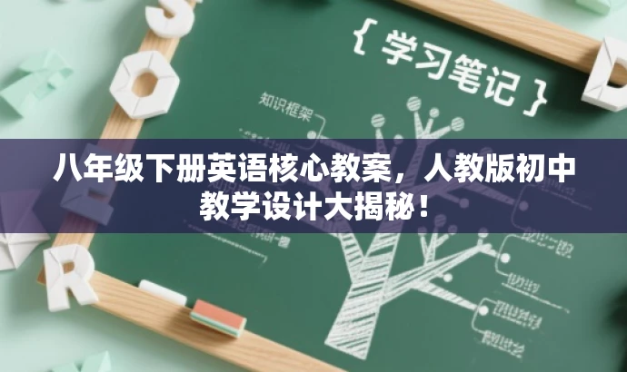 八年级下册英语核心教案,人教版初中教学设计大揭秘! 八年级下册英语核心教案,人教版初中教学设计大揭秘!