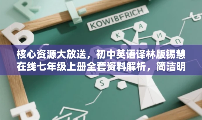 核心资源大放送,初中英语译林版锡慧在线七年级上册全套资料解析,简洁明了,突出了资源核心价值(课件+教案+习题+任务单),适配目标人群需求(初中生及其老师、家长),语言有吸引力,能够吸引潜在用户点击了解。 核心资源大放送,初中英语译林版锡慧在线七年级上册全套资料解析,简洁明了,突出了资源核心价值(课件+教案+习题+任务单),适配目标人群需求(初中生及其老师、家长),语言有吸引力,能够吸引潜在用户点击了解。