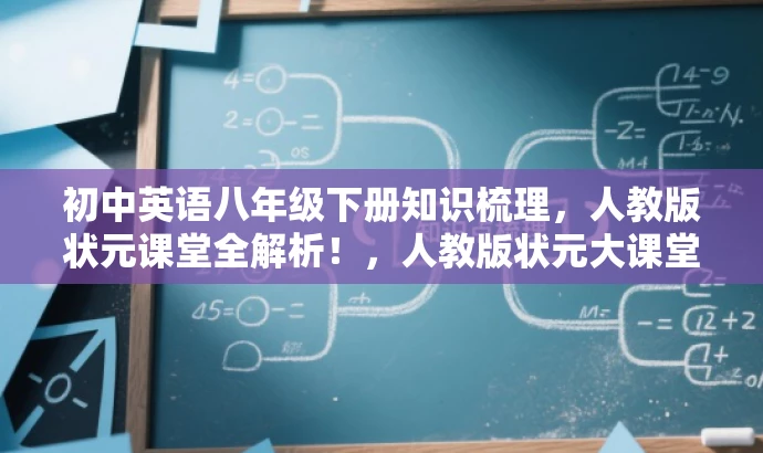 初中英语八年级下册知识梳理,人教版状元课堂全解析!,人教版状元大课堂揭秘,八年级下册英语知识点一网打尽!,初中英语八年级下册知识梳理,人教版状元大课堂助你轻松掌握! 初中英语八年级下册知识梳理,人教版状元课堂全解析!,人教版状元大课堂揭秘,八年级下册英语知识点一网打尽!,初中英语八年级下册知识梳理,人教版状元大课堂助你轻松掌握!