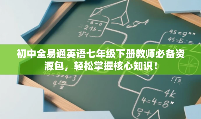 初中全易通英语七年级下册教师必备资源包,轻松掌握核心知识! 初中全易通英语七年级下册教师必备资源包,轻松掌握核心知识!