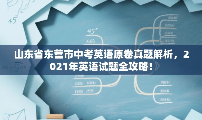 山东省东营市中考英语原卷真题解析,2021年英语试题全攻略! 山东省东营市中考英语原卷真题解析,2021年英语试题全攻略!