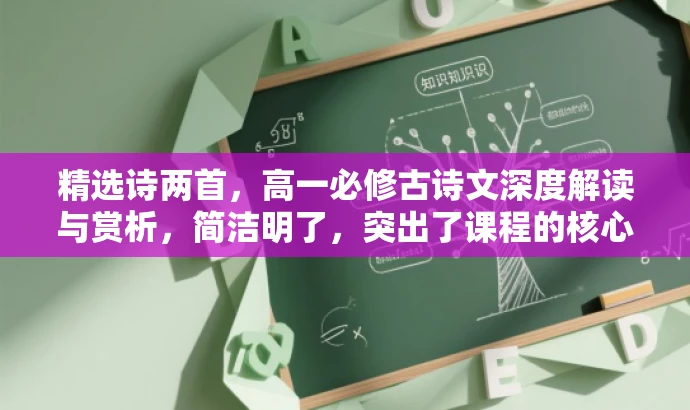精选诗两首,高一必修古诗文深度解读与赏析,简洁明了,突出了课程的核心价值,强调了解读和赏析古诗文的内容,同时符合目标高中生的需求,语言有吸引力。 精选诗两首,高一必修古诗文深度解读与赏析,简洁明了,突出了课程的核心价值,强调了解读和赏析古诗文的内容,同时符合目标高中生的需求,语言有吸引力。