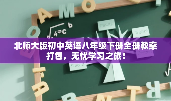 北师大版初中英语八年级下册全册教案打包,无忧学习之旅! 北师大版初中英语八年级下册全册教案打包,无忧学习之旅!