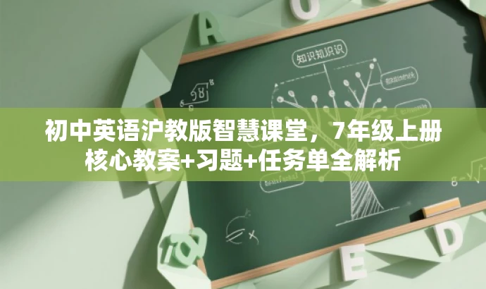 初中英语沪教版智慧课堂,7年级上册核心教案+习题+任务单全解析 初中英语沪教版智慧课堂,7年级上册核心教案+习题+任务单全解析