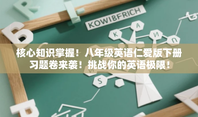 核心知识掌握!八年级英语仁爱版下册习题卷来袭!挑战你的英语极限! 核心知识掌握!八年级英语仁爱版下册习题卷来袭!挑战你的英语极限!