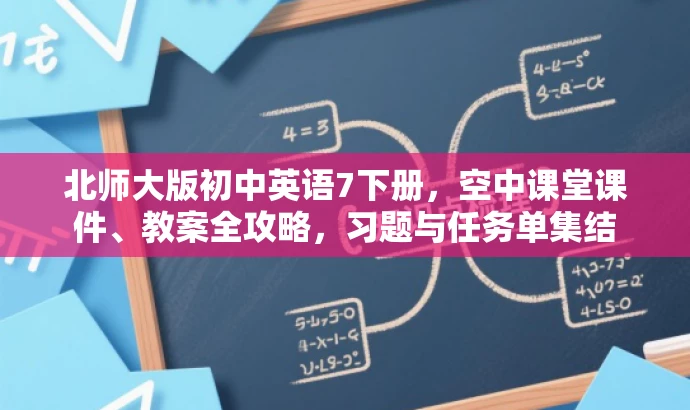 北师大版初中英语7下册,空中课堂课件、教案全攻略,习题与任务单集结 北师大版初中英语7下册,空中课堂课件、教案全攻略,习题与任务单集结
