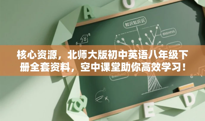 核心资源,北师大版初中英语八年级下册全套资料,空中课堂助你高效学习! 核心资源,北师大版初中英语八年级下册全套资料,空中课堂助你高效学习!