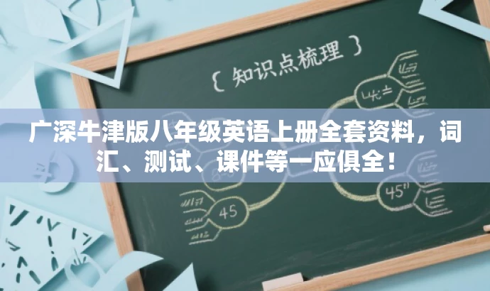 广深牛津版八年级英语上册全套资料，词汇、测试、课件等一应俱全！