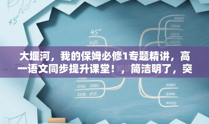 大堰河,我的保姆必修1专题精讲,高一语文同步提升课堂!,简洁明了,突出了课程的核心价值(大堰河我的保姆专题),同时提到了同步提升课堂和必修课程的特点,对目标人群(高一学生)有一定的吸引力。 大堰河,我的保姆必修1专题精讲,高一语文同步提升课堂!,简洁明了,突出了课程的核心价值(大堰河我的保姆专题),同时提到了同步提升课堂和必修课程的特点,对目标人群(高一学生)有一定的吸引力。