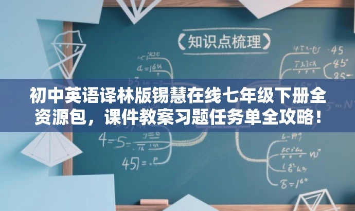 初中英语译林版锡慧在线七年级下册全资源包,课件教案习题任务单全攻略! 初中英语译林版锡慧在线七年级下册全资源包,课件教案习题任务单全攻略!