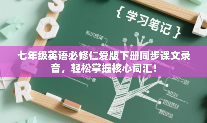 七年级英语必修仁爱版下册同步课文录音,轻松掌握核心词汇! 七年级英语必修仁爱版下册同步课文录音,轻松掌握核心词汇!