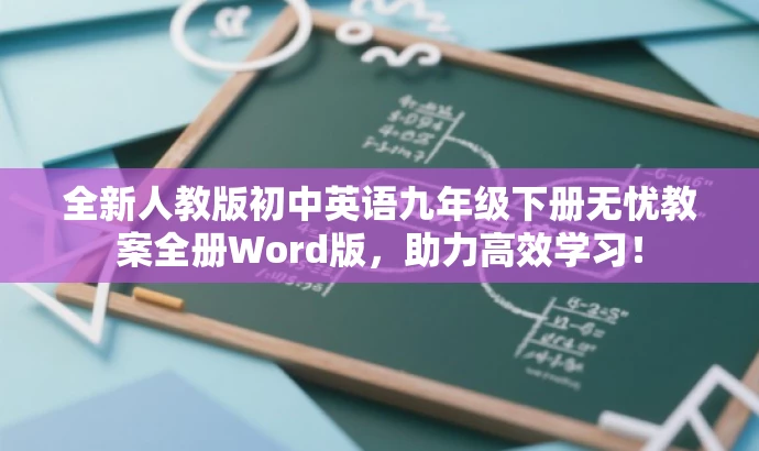 全新人教版初中英语九年级下册无忧教案全册Word版,助力高效学习! 全新人教版初中英语九年级下册无忧教案全册Word版,助力高效学习!