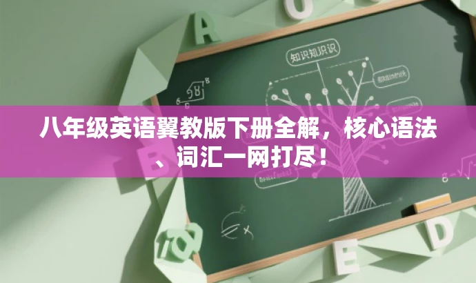 八年级英语翼教版下册全解,核心语法、词汇一网打尽! 八年级英语翼教版下册全解,核心语法、词汇一网打尽!