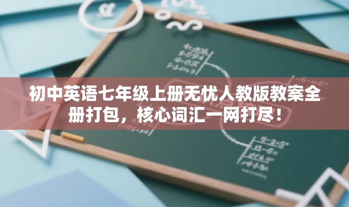 初中英语七年级上册无忧人教版教案全册打包,核心词汇一网打尽! 初中英语七年级上册无忧人教版教案全册打包,核心词汇一网打尽!