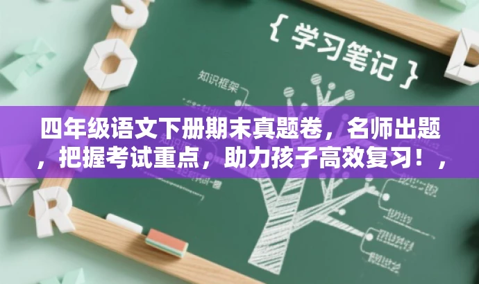 四年级语文下册期末真题卷,名师出题,把握考试重点,助力孩子高效复习!,突出了考试真题的核心价值,同时使用了吸引家长和孩子的语言,强调名师出题和高效复习,以吸引目标人群的注意力。 四年级语文下册期末真题卷,名师出题,把握考试重点,助力孩子高效复习!,突出了考试真题的核心价值,同时使用了吸引家长和孩子的语言,强调名师出题和高效复习,以吸引目标人群的注意力。